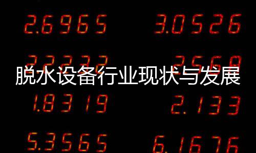 与发行业现状析脱水年展趋设备势分